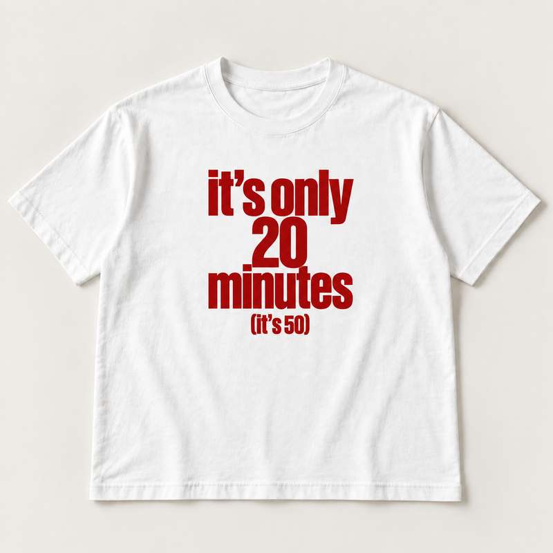 It’s only 20 minutes (it’s 50)
